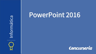 PowerPoint 2016
Informática
 