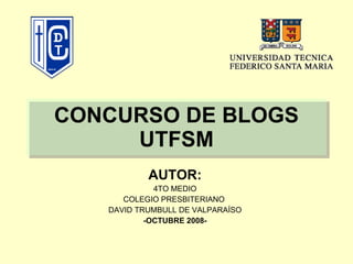 CONCURSO DE BLOGS UTFSM AUTOR: 4TO MEDIO COLEGIO PRESBITERIANO  DAVID TRUMBULL DE VALPARAÍSO -OCTUBRE 2008- 