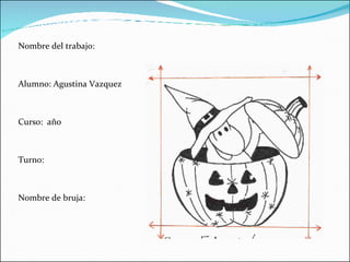 Nombre del trabajo: Alumno: Agustina Vazquez Curso:  año  Turno: Nombre de bruja: 