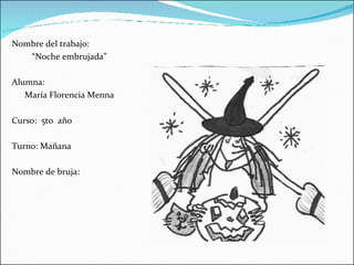 Nombre del trabajo: “ Noche embrujada” Alumna: María Florencia Menna Curso:  5to  año  Turno: Mañana Nombre de bruja: 