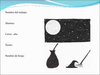Nombre del trabajo: Alumna: Curso:  año  Turno: Nombre de bruja: 