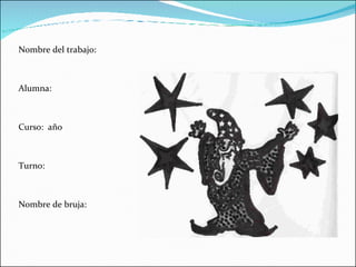 Nombre del trabajo: Alumna: Curso:  año  Turno: Nombre de bruja: 