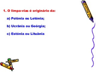 1. O limpa-vias é originário da:  a) Polónia ou Letónia; b) Ucrânia ou Geórgia; c) Estónia ou Lituânia 