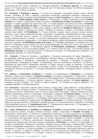 Edital normativo publicado no Diário Oficial da União no
122, de 27 de junho de 2013, Seção 3, páginas 111 a 118.
Edital no
1, de 27 de junho de 2013 – Concurso público 1/2013 – SUDAM Página 20 de 22 
convencional, por pivô central e localizada. 14.2 Drenagem subterrânea. 15 Máquinas agrícolas. 15.1 Mecanização
agrícola. 15.2 Energia, motores e tratores. 15.3 Preparo do solo. 15.4 Semeadura e plantio. 15.5 Defesa fitossanitária e
pulverizadores. 15.6 Colheita e colhedoras.
112 - Estatístico. 1 População e amostra. 1.1 Técnicas de amostragem. Amostragem aleatória simples, tamanho
amostral, estimadores de razão e regressão, amostragem estratificada, amostragem sistemática, amostragem por
conglomerados e métodos de seleção com probabilidades desiguais. 2 Séries Estatísticas. 2.1 Análise e interpretação de
dados em tabelas. 3 Dados absolutos e dados relativos. 3.1 Percentagens. 3.2 Índices, coeficientes e taxas. 4 Gráficos
estatísticos. 4.1 Análise e interpretação de dados em gráficos. 5 Organização de dados em estatística. 5.1 Dados não
agrupados. 5.2 Dados agrupados sem intervalo de classe. 5.3 Dados agrupados com intervalo de classe. 6 Estatística
descritiva e análise exploratória de dados. 6.1 Distribuições de frequências. 6.2 Medidas descritivas de locação e de
dispersão. 7 Medidas de posição. 7.1 Média, moda, mediana e separatrizes. 8 Medidas de Dispersão. 8.1 Amplitude,
variância, desvio padrão e coeficiente de variação. 9 Medidas de assimetria e curtose. 10 Correlação, dispersão e
regressão linear simples. 11 Probabilidade. 11.1 Noções primitivas: conjunto, números (naturais, inteiros, racionais,
irracionais e reais), análise combinatória (arranjos, combinações e permutações, arredondamentos de dados, frações e
razões). 11.2 Definições básicas e axiomas. 11.3 Experimento aleatório, espaço amostral, eventos e probabilidade.
Variáveis aleatórias discretas e contínuas. 11.4 Eventos complementares, independentes e mutuamente exclusivos. 11.5
Probabilidade condicional e independência. 11.6 Função de distribuição, função de probabilidade, função de densidade,
esperança e momentos. 12 Distribuição normal ou de Gauss. 12.1 Utilidades, propriedades e características da curva
normal. 12.2 Parâmetros da curva normal. 12.3 Curva normal padronizada. 12.4 Área entre valores, valores que limitam
área e interpretação de valores. 13 Distribuições especiais. 14 Distribuições condicionais e independência. 14.1
Esperança condicional. 14.2 Lei dos Grandes Números. 14.3 Teorema Central do Limite. 14.4 Amostras aleatórias. 15
Distribuições amostrais. 15.1 Estimação pontual. 15.2 Métodos de estimação. 15.3 Propriedades dos estimadores. 15.4
Estimação por intervalos. 15.5 Testes de hipóteses.
113 - Geógrafo. 1 Clima da Amazônia e interrelações. 2 Formação sócio-espacial de bacias hidrográficas. 3
Geoarqueologia, domínios de natureza e territorialidades. 4 Recursos hídricos e sociedade na Amazônia. 5 Sistemas
precipitantes tropicais. 6 Hidrografia e potamologia da Amazônia. 7 Pedologia. 8 Cartografia da Amazônia e
geoprocessamento. Interpretação de imagens. 9 Geomorfologia: processos geodinâmicos superficiais. 10 Políticas e
organização do espaço agrário. Ordenamento territorial. 11 Espaço, território e cultura na Amazônia. 12 Geografia,
educação ambiental e os novos paradigmas. 13 Paisagem, território e cultura. 14 Territorialidades das cidades e dos
assentamentos humanos na Amazônia. 15 Avaliação e planejamento ambiental. 16 Geografia política e econômica da
Amazônia.
114 - Químico. 1 Fundamentos da Química. 1.1 Estrutura 1.2 Transformações. 2 Bioquímica. 2.1 Bioquímica
metabólica. 3 Química dos elementos. 4 Compostos orgânicos. 4.1 Estrutura e propriedades. 4.2 Reatividade. 5 Análise
química. 6 Química quântica. 7 Termodinâmica química. 8 Microbiologia básica. 9 Bioquímica e biologia molecular. 10
Processos biotecnológicos. 11 Processos químicos orgânicos. 12 Reatores químicos. 13 Gestão ambiental. 13.1
Tratamento de água e efluentes. 13.2 Análise de impacto ambiental. 13.3 Avaliação de impactos ambientais. 13.4
Legislação ambiental. 14. Energias alternativas.
115 - Zootecnista. 1 Agricultura, anatomia animal, botânica, ecologia, física, gestão ambiental e zoologia aplicadas a
zootecnia. 2 Noções de química analítica. 3 Agrometeorologia. 4 Fisiologia. 4.1 Fisiologia vegetal. 4.2 Fisiologia e
comportamento animal. 5 Metabolismo animal. 6 Técnicas experimentais com animais. 7 Higiene e profilaxia animal. 8
Nutrição e melhoramento animal. 9 Forragicultura. 10 Etnologia e ezoognósia. 11 Produção animal. 11.1 Peixes. 11.2
Aves. 11.3 Suínos. 11.4 Bovinos de corte e de leite. 11.5 Caprinos. 11.6 Ovinos. 11.7 Bubalinos. 11.8 Equinos. 11.9 Rãs.
11.10 Apicultura e criações alternativas. 11.11 Produção e preservação de animais silvestres. 11.12 Reprodução animal.
12 Processamento de produtos de origem animal. 13 Alimentos e alimentação. 13.1 Análise de alimentos. 13.2 Políticas
públicas de segurança alimentar. 14 Fertilidade e adubação dos solos. 15 Georreferenciamento e topografia na Amazônia.
16 Bioclimatologia zootécnica. 17 Administração rural. 17.1 Planejamento da empresa rural. 17.2 Agronegócios. 17.3
Comunicação e extensão rural. 18 Bioética e legislação profissional.
201 - Agente Administrativo. 1 Qualidade no atendimento ao público. Comunicabilidade, apresentação, atenção,
cortesia, interesse, presteza, eficiência, tolerância, discrição, conduta e objetividade. 2 Trabalho em equipe. 2.1
Personalidade e relacionamento. 2.2 Eficácia no comportamento interpessoal. 2.3 Fatores positivos do relacionamento.
2.4 Comportamento receptivo e defensivo, empatia e compreensão mútua. 3 Conhecimentos básicos de administração.
3.1 Características das organizações formais: tipos de estrutura organizacional, natureza, finalidades e critérios de
departamentalização. 3.2 Processo organizacional: planejamento, direção, comunicação, controle e avaliação. 3.3
Comportamento organizacional: motivação, liderança e desempenho. 4 Patrimônio. 4.1 Conceito. 4.2 Componentes. 4.3
Variações e configurações. 5 Hierarquia e autoridade. 6 Eficiência, eficácia, produtividade e competitividade. 7 Processo
decisório. 8 Planejamento administrativo e operacional. 9 Divisão do trabalho. 10 Controle e avaliação. 11 Motivação e
desempenho. 12 Liderança. 13 Gestão da qualidade. 14 Técnicas de arquivamento: classificação, organização, arquivos
correntes e protocolo. 15 Noções de cidadania. 16 Noções de uso e conservação de equipamentos de escritório. 17
Compras na Administração Pública. 17.1 Licitações e contratos. 17.2 Princípios básicos da licitação. 17.3 Legislação
 