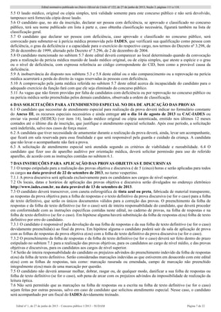 Edital normativo publicado no Diário Oficial da União no
122, de 27 de junho de 2013, Seção 3, páginas 111 a 118.
Edital no
1, de 27 de junho de 2013 – Concurso público 1/2013 – SUDAM Página 7 de 22 
5.5 O laudo médico, original ou cópia simples, terá validade somente para este concurso público e não será devolvido,
tampouco será fornecida cópia desse laudo.
5.6 O candidato que, no ato da inscrição, declarar ser pessoa com deficiência, se aprovado e classificado no concurso
público, terá seu nome publicado em lista à parte e, caso obtenha classificação necessária, figurará também na lista de
classificação geral.
5.7 O candidato que declarar ser pessoa com deficiência, caso aprovado e classificado no concurso público, será
convocado para submeter-se à perícia médica promovida pelo IADES, que verificará sua qualificação como pessoa com
deficiência, o grau da deficiência e a capacidade para o exercício do respectivo cargo, nos termos do Decreto no
3.298, de
20 de dezembro de 1999, alterado pelo Decreto no
5.296, de 2 de dezembro de 2004.
5.8 O candidato mencionado no subitem 5.7 deste edital deverá comparecer ao local determinado quando da convocação
para a realização da perícia médica munido de laudo médico original, ou de cópia simples, que ateste a espécie e o grau
ou o nível de deficiência, com expressa referência ao código correspondente do CID, bem como a provável causa da
deficiência.
5.9 A inobservância do disposto nos subitens 5.3 e 5.8 deste edital ou o não comparecimento ou a reprovação na perícia
médica acarretará a perda do direito às vagas reservadas às pessoas com deficiência.
5.10 A comprovação pela junta médica referida no subitem 5.7 deste edital acerca da incapacidade do candidato para o
adequado exercício da função fará com que ele seja eliminado do concurso público.
5.11 As vagas que não forem providas por falta de candidatos com deficiência ou por reprovação no concurso público ou
na perícia médica serão preenchidas pelos demais candidatos, observada a ordem de classificação.
6 DAS SOLICITAÇÕES PARA ATENDIMENTO ESPECIAL NO DIA DE APLICAÇÃO DAS PROVAS
6.1 O candidato que necessitar de atendimento especial para realização da prova deverá indicar no formulário constante
do Anexo III, os recursos especiais necessários e ainda entregar até o dia 14 de agosto de 2013 na CAC-IADES ou
enviar via postal (SEDEX) (ver item 14), laudo médico original ou cópia autenticada, emitido nos últimos 12 meses
contados até o último dia de inscrição, que justifique o atendimento especial solicitado. Após esse período, a solicitação
será indeferida, salvo nos casos de força maior.
6.2 A candidata que tiver necessidade de amamentar durante a realização da prova deverá, ainda, levar um acompanhante,
que ficará em sala reservada para essa finalidade e que será responsável pela guarda e cuidado da criança. A candidata
que não levar o acompanhante não fará a prova.
6.3 A solicitação de atendimento especial será atendida segundo os critérios de viabilidade e razoabilidade. 6.4 O
candidato que fizer uso de aparelho auditivo por orientação médica, deverá solicitar permissão para uso do referido
aparelho, de acordo com as instruções contidas no subitem 6.1.
7 DAS INSTRUÇÕES PARA APLICAÇÃO DAS PROVAS OBJETIVAS E DISCURSIVAS
7.1 O tempo estipulado para a realização das provas objetiva e discursiva é de 5 (cinco) horas e serão aplicadas para todos
os cargos na data provável de 22 de setembro de 2013, no turno vespertino.
7.1.1 A prova discursiva será aplicada exclusivamente para os candidatos aos cargos de nível superior.
7.2 Os locais, datas e horários de aplicação das provas objetiva e discursiva serão divulgados no endereço eletrônico
http://www.iades.com.br, na data provável de 13 de setembro de 2013.
7.3 O candidato deverá transcrever, com caneta esferográfica de tinta azul ou preta, fabricada de material transparente,
as respostas da prova objetiva para a folha de respostas e o texto definitivo da prova discursiva (se for o caso) para a folha
de texto definitivo, que serão os únicos documentos válidos para a correção das provas. O preenchimento da folha de
respostas e da folha de texto definitivo (se for o caso) será de inteira responsabilidade do candidato, que deverá proceder
em conformidade com as instruções específicas contidas neste edital, no caderno de provas, na folha de respostas e na
folha de texto definitivo (se for o caso). Em hipótese alguma haverá substituição da folha de respostas e(ou) folha de texto
definitivo por erro do candidato.
7.3.1 O candidato é responsável pela devolução da sua folha de respostas e da sua folha de texto definitivo (se for o caso)
devidamente preenchida(s) ao final da prova. Em hipótese alguma o candidato poderá sair da sala de aplicação de prova
com as folhas de respostas da prova objetiva e(ou) com a folha de texto definitivo da prova discursiva (se for o caso).
7.3.2 O preenchimento da folha de respostas e da folha de texto definitivo (se for o caso) deverá ser feito dentro do prazo
estipulado no subitem 7.1 para a realização das provas objetivas, para os candidatos ao cargo de nível médio, e das provas
objetivas e discursivas, para os candidatos aos cargos de nível superior.
7.4 Serão de inteira responsabilidade do candidato os prejuízos advindos do preenchimento indevido da folha de respostas
e(ou) da folha de texto definitivo. Serão consideradas marcações indevidas as que estiverem em desacordo com este edital
e(ou) com as folhas de respostas, tais como: marcação rasurada ou emendada, campo de marcação não preenchido
integralmente e(ou) mais de uma marcação por questão.
7.5 O candidato não deverá amassar molhar, dobrar, rasgar ou, de qualquer modo, danificar a sua folha de respostas ou
folha de texto definitivo (se for o caso), sob pena de arcar com os prejuízos advindos da impossibilidade de realização da
leitura óptica.
7.6 Não será permitido que as marcações na folha de respostas ou a escrita na folha de texto definitivo (se for o caso)
sejam feitas por outras pessoas, salvo em caso de candidato que solicitou atendimento especial. Nesse caso, o candidato
será acompanhado por um fiscal do IADES devidamente treinado.
 