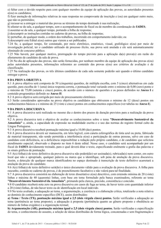 Edital normativo publicado no Diário Oficial da União no
122, de 27 de junho de 2013, Seção 3, páginas 111 a 118.
Edital no
1, de 27 de junho de 2013 – Concurso público 1/2013 – SUDAM Página 9 de 22 
e) faltar com o devido respeito para com qualquer membro da equipe de aplicação das provas, as autoridades presentes
e(ou) os candidatos;
f) fizer anotação de informações relativas às suas respostas no comprovante de inscrição e (ou) em qualquer outro meio,
que não os permitidos;
g) recusar-se a entregar o material das provas ao término do tempo destinado à sua realização;
h) afastar-se da sala, a qualquer tempo, sem o acompanhamento de fiscal ou de membro da coordenação do IADES;
i) ausentar-se da sala, a qualquer tempo, portando a folha de respostas;
j) descumprir as instruções contidas no caderno de provas, na folha de respostas;
k) perturbar, de qualquer modo, a ordem dos trabalhos, incorrendo em comportamento indevido; ou
l) descumprir este Edital e(ou) outros que vierem a ser publicados.
7.24 Se, a qualquer tempo, for constatado, por meio eletrônico, estatístico, visual, grafológico e(ou) por meio de
investigação policial, ter o candidato utilizado de processo ilícito, sua prova será anulada e ele será automaticamente
eliminado do concurso público.
7.25 Não haverá, por qualquer motivo, prorrogação do tempo previsto para a aplicação da(s) prova(s) em razão do
afastamento de candidato da sala de prova.
7.26 No dia de aplicação das provas, não serão fornecidas, por nenhum membro da equipe de aplicação das provas e(ou)
pelas autoridades presentes, informações referentes ao conteúdo das provas e(ou) aos critérios de avaliação e de
classificação.
7.27 Na realização das provas, os três últimos candidatos de cada sala somente poderão sair quando o último candidato
entregar a prova.
8 DA PROVA OBJETIVA
8.1 A prova objetiva será composta de 50 (cinquenta) questões, de múltipla escolha, com 5 (cinco) alternativas em cada
questão, para escolha de 1 (uma) única resposta correta, e pontuação total variando entre o mínimo de 0,00 (zero) ponto e
o máximo de 75,00 (setenta e cinco) pontos, de acordo com o número de questões e os pesos definidos no Anexo I e
conteúdo programático definido no Anexo II.
8.2 A prova objetiva será corrigida por meio de processamento eletrônico.
8.3 Serão considerados aprovados na prova objetiva os candidatos que obtiverem o mínimo de 12 (doze) pontos em
conhecimentos básicos e o mínimo de 25 (vinte e cinco) pontos em conhecimentos específicos (ver tabelas no Anexo I).
9 DA PROVA DISCURSIVA
9.1 A prova discursiva será realizada no mesmo dia e dentro dos prazos de duração previstos para a realização da prova
objetiva.
9.2 A prova discursiva terá o objetivo de avaliar os conhecimentos sobre o tema "Desenvolvimento Sustentável da
Amazônia" e, ainda, a capacidade de expressão na modalidade escrita e o uso das normas do registro formal culto da
Língua Portuguesa.
9.3 A prova discursiva receberá pontuação máxima igual a 10,00 (dez) pontos.
9.4 A prova discursiva deverá ser manuscrita, em letra legível, com caneta esferográfica de tinta azul ou preta, fabricada
de material transparente, não sendo permitida a interferência e(ou) a participação de outras pessoas, salvo em caso de
candidato com deficiência, se a deficiência impossibilitar a redação pelo próprio candidato, e de candidato que solicitou
atendimento especial, observado o disposto no item 6 deste edital. Nesse caso, o candidato será acompanhado por um
fiscal do IADES devidamente treinado, para o qual deverá ditar o texto, especificando oralmente a grafia das palavras e
os sinais gráficos de pontuação.
9.5 A(s) folha(s) de texto definitivo da prova discursiva não poderá(ão) ser assinada(s), rubricada(s) nem conter, em outro
local que não o apropriado, qualquer palavra ou marca que a identifique, sob pena de anulação da prova discursiva.
Assim, a detecção de qualquer marca identificadora no espaço destinado à transcrição de texto definitivo acarretará a
anulação da prova do candidato.
9.6 A(s) folha(s) de texto definitivo será(ão) o único documento válido para a avaliação da prova discursiva. A folha para
rascunho, contida no caderno de provas, é de preenchimento facultativo e não valerá para tal finalidade.
9.7 A prova discursiva consistirá na elaboração de texto dissertativo e(ou) descritivo, com extensão mínima de 20 (vinte)
linhas e máxima de 40 (quarenta) linhas, com base em tema formulado pela banca examinadora, referente ao tema
"Desenvolvimento Sustentável da Amazônia", primando pela clareza, precisão, consistência e concisão.
9.8 O candidato receberá nota zero na prova discursiva em casos de fuga ao tema, de haver texto com quantidade inferior
a 20 (vinte) linhas, de não haver texto ou de identificação em local indevido.
9.9 No texto avaliado, a adequação ao tema, a argumentação, a coerência e a elaboração crítica, totalizarão a nota relativa
ao domínio do conhecimento específico (DCE), assim distribuídos:
a) Tema / Texto (TX), pontuação máxima igual a 2,5 (dois vírgula cinco) pontos. Serão verificadas a adequação ao
tema (pertinência ao tema proposto), a adequação à proposta (pertinência quanto ao gênero proposto e obediência ao
número de linhas exigidos) e a organização textual;
b) Argumentação (AR), pontuação máxima igual a 2,5 (dois vírgula cinco) pontos. Serão verificadas a especificação
do tema, o conhecimento do assunto, a seleção de ideias distribuídas de forma lógica, concatenadas e sem fragmentação e
 
