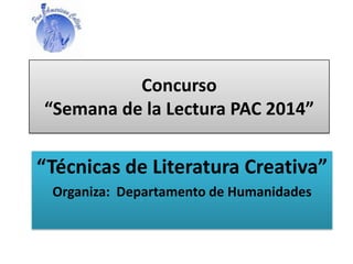 Concurso
“Semana de la Lectura PAC 2014”
“Técnicas de Literatura Creativa”
Organiza: Departamento de Humanidades
 