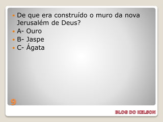 9
 De que era construído o muro da nova
Jerusalém de Deus?
 A- Ouro
 B- Jaspe
 C- Ágata
 