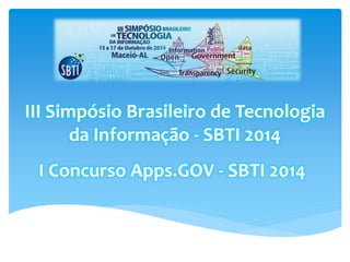 III Simpósio Brasileiro de Tecnologia 
da Informação - SBTI 2014 
I Concurso Apps.GOV - SBTI 2014 
 