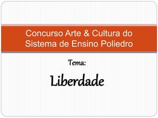 Tema:
Liberdade
Concurso Arte & Cultura do
Sistema de Ensino Poliedro
 