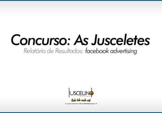 Concurso As Jusceletes - Relatório Facebook Advertising