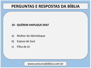 10 - QUÉREM HAPUQUE ERA?
a) Mulher de Abimeleque
b) Esposa de Saul
c) Filha de Jó
www.concursobiblico.com.br
PERGUNTAS E RESPOSTAS DA BÍBLIA
 