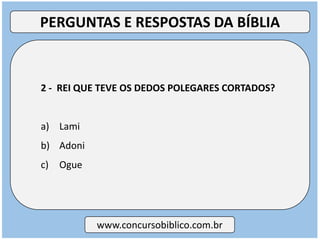 2 - REI QUE TEVE OS DEDOS POLEGARES CORTADOS?
a) Lami
b) Adoni
c) Ogue
www.concursobiblico.com.br
PERGUNTAS E RESPOSTAS DA BÍBLIA
 