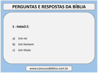 5 - FARAÓ É:
a) Um rei
b) Um homem
c) Um título
www.concursobiblico.com.br
PERGUNTAS E RESPOSTAS DA BÍBLIA
 