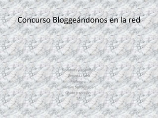 Concurso Bloggeándonos en la red 
Nombres y apellidos: 
Arturo Li Saco 
Profesora : 
Miriam Santiesteban 
Grado y sección : 
5AI 
 