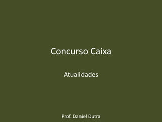 Concurso Caixa
Atualidades
Prof. Daniel Dutra
 