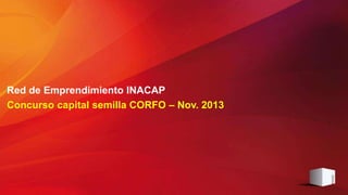Red de Emprendimiento INACAP
Concurso capital semilla CORFO – Nov. 2013

 