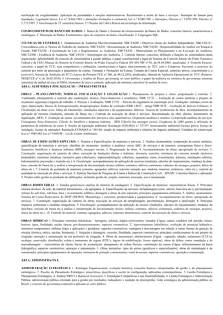 notificação de irregularidades. Aplicação de penalidades e sanções administrativas. Recebimento e aceite de bens e serviços. Atestação de faturas para
liquidação. Legislação básica: Lei n.º 8.666/1993 e alterações (licitações e contratos); Lei n.º 8.248/1991 e alterações; Decreto n.º 1.070/1994; Decreto nº
2.271/1997. 2. Governança de TI: conceitos básicos. 2.1 Noções de Cobit e Riscos em tecnologia da informação.

CONHECIMENTOS DE BANCO DE DADOS: 1. Banco de Dados e Sistemas de Gerenciamento de Banco de Dados: conceitos básicos, características e
modelagem. 2. Mineração de Dados: Fundamentos, tipos de conjuntos de dados, classificação. 3. Linguagem SQL.

TÉCNICAS DE CONTROLE 1. Fundamentos de Auditoria Não-Governamental: NBCTA200 - Objetivos Gerais do Auditor Independente; NBCTA210 -
Concordância com os Termos do Trabalho de Auditoria; NBCTA230 - Documentação de Auditoria; NBCTA240 - Responsabilidade do Auditor em Relação à
Fraude; NBCTA250 - Consideração de Leis e Regulamentos na Auditoria; NBCTA320 - Materialidade no Planejamento e na Execução da Auditoria;
NBCTA500 - Evidência de Auditoria; NBCTA530 - Amostragem em Auditoria. 2. Controle Interno: conceitos; definição e funções da controladoria numa
organização; aplicabilidade do conceito de controladoria à gestão pública; o papel constitucional e legal do Sistema de Controle Interno do Poder Executivo
Federal e da CGU; Manual do Sistema de Controle Interno do Poder Executivo Federal (IN SFC/MF nº 01, de 06.04.2001, atualizada). 3. Controle Externo:
conceitos; o papel do TCU, suas competências e atribuições constitucionais e legais; relacionamento do TCU com o Congresso Nacional; o exercício do
controle por meio da apreciação e julgamento de contas; Tomadas e Prestações de Contas, Tomada de Contas Especial; controles prévio, concomitante e a
posteriori; Normas de Auditoria do TCU (Anexo da Portaria-TCU nº 280, de 08.12.2010, atualizada); Manual de Auditoria Operacional do TCU (Portaria-
SEGECEX nº 4, de 26.02.2010). 4. Governança e Análise de Risco: governança no setor público; o papel da auditoria na estrutura de governança; estrutura
conceitual de análise de risco (COSO); elementos de risco e controle; aplicação da estrutura conceitual de análise de risco.
ÁREA: AUDITORIA E FISCALIZAÇÃO – INFRAESTRUTURA

OBRAS – PLANEJAMENTO, NORMAS, FISCALIZAÇÃO E LEGISLAÇÃO 1. Planejamento de projetos e obras: programação e controle. 2.
Viabilidade, planejamento e controle das construções: técnico, físico-financeiro e econômico. NBR 12721 – Avaliação de custos unitários e preparo de
orçamento segurança e higiene do trabalho. 3. Perícias e Avaliações. NBR 13752 – Perícias de engenharia na construção civil. Avaliações: métodos; níveis de
rigor; depreciação; fatores de homogeneização; desapropriações; laudos de avaliação (NBR 14653 – antiga NBR 5676 – Avaliação de Imóveis Urbanos). 4.
Fiscalização de obras civis, linhas de transmissão, instalações especiais e de equipamentos elétricos. Ensaios de recebimento da obra. Acompanhamento da
aplicação de recursos (medições, emissão de fatura etc.). Controle de execução de obras e serviços. Documentação da obra: diários, documentos de
legalização, ARTs. 5. Avaliação de custos. Levantamento dos serviços e seus quantitativos. Orçamento analítico e sintético. Composição analítica de serviços.
Cronograma físico-financeiro. Cálculo do benefício e despesas indiretas – BDI. Cálculo dos encargos sociais. Exigências da LDO quanto à utilização de
parâmetros de referências de custo. 6. Noções de legislação ambiental. Resolução CONAMA n.º 237/97: licenciamento ambiental (licença prévia, licença de
instalação, licença de operação). Resolução CONAMA n.º 001/86: estudo de impacto ambiental e relatório de impacto ambiental. Unidades de conservação
(Lei n.º 9985/00). Lei n.º 9.605/98 – Lei de Crimes Ambientais.

OBRAS DE EDIFICAÇÕES ESPECIAIS: 1. Projetos e Especificações de materiais e serviços. 2. Análise orçamentária: composição de custos unitários,
quantificação de materiais e serviços, planilhas de orçamento: sintético e analítico, curva ABC: de serviços e de insumos, cronogramas físico e físico-
financeiro, benefícios e despesas indiretas (BDI), encargos sociais. 3. Programação de obras. 4. Acompanhamento de obras: apropriação de serviços. 5.
Construção: organização do canteiro de obras, execução de fundações diretas e indiretas, alvenaria, concreto, estruturas de concreto armado (inclusive
protendido), estruturas metálicas (inclusive para coberturas), impermeabilização, cobertura, esquadrias, pisos, revestimento, pinturas, instalações (elétrica,
hidrossanitária, prevenção a incêndio etc.). 6. Fiscalização: acompanhamento da aplicação de recursos (medições, cálculos de reajustamento, mudança de data-
base, emissão de fatura etc.), análise e interpretação de documentação técnica (editais, contratos, aditivos contratuais, cadernos de encargos, projetos, diário de
obras etc.). 7. Controle de qualidade de materiais (cimento, agregados, aditivos, concreto usinado, aço, madeira, materiais cerâmicos, vidro etc.), controle de
qualidade na execução de obras e serviços. 8. Sistema Nacional de Pesquisa de Custos e Índices da Construção Civil – SINAPI. Conceitos básicos e aplicação.
9. Noções sobre gestão na produção de edificações, incluindo gestão de: projeto, materiais, execução, uso e manutenção.

OBRAS RODOVIÁRIAS 1. Estudos geotécnicos (análise de relatório de sondagens). 2. Especificações de materiais: características físicas. 3. Principais
ensaios técnicos: de solo, de material betuminosos e de agregados. 4. Especificações de serviços: terraplanagem (corte, aterros, bota-fora etc.); pavimentação:
reforço do sub-leito, sub-base, base e revestimento asfáltico; drenagem e obras de arte especiais; principais equipamentos utilizados. 5. Análise orçamentária:
Sistema de Custos Rodoviários do DNIT (SICRO). Metodologia e conceitos, produtividade e equipamentos. 6. Acompanhamento de obras: apropriação de
serviços. 7. Construção: organização do canteiro de obras; execução de serviços de terraplanagem, pavimentação, drenagem e sinalização. 8. Principais
impactos ambientais e medidas mitigadoras. 9. Fiscalização: acompanhamento da aplicação de recurso (medições, cálculos de reajustamento, mudança de
data-base, emissão de fatura etc.), análise e interpretação de documentação técnica (editais, contratos, aditivos contratuais, cadernos de encargos, projetos,
diário de obras etc.). 10. Controle de material: cimento, agregados, aditivos, materiais betuminosos; controle de execução de obras e serviços.

OBRAS HÍDRICAS 1. Principais estruturas hidráulicas - barragens, soleiras, órgãos extravasores, tomadas d’água, canais, condutos sob pressão, túneis,
bueiros: tipos; finalidade; seções típicas; pré-dimensionamento; aspectos construtivos. 2. Aproveitamento hidrelétrico: avaliação de potencial hidráulico;
estruturas componentes; turbinas (tipos e aplicação) e geradores; aspectos construtivos; vantagens e desvantagens em relação a outras formas de geração de
energia (térmica, eólica, nuclear, biomassa). 3. Irrigação e drenagem: conceito, finalidade, aspectos construtivos; principais condicionantes de um projeto de
irrigação; operação e manutenção de um perímetro de irrigação. 4. Obras de saneamento: abastecimento d’água - captação, adução, tratamento (ETA’s),
recalque, reservação, distribuição; coleta e tratamento de esgoto (ETE’s, lagoas de estabilização, fossas sépticas); obras de defesa contra inundação e de
macrodrenagem – reservatórios de cheias, bacias de acumulação, alargamento de calhas fluviais, canalização de cursos d’água, reflorestamento da bacia
hidrográfica; aspectos construtivos; operação e manutenção. 5. Obras portuárias: tipos de portos (genéricos e especializados); obras de implantação e de
manutenção; principais equipamentos de operação; estruturas de proteção e atracamento; canal de acesso; aspectos construtivos; operação e manutenção.

ÁREA: ADMINISTRATIVA

ADMINISTRAÇÃO ESTRATÉGICA 1. Estratégia Organizacional: evolução histórica; conceitos básicos; interpretações da gestão e do planejamento
estratégicos. 2. Escolas do Pensamento Estratégico: prescritivas, descritivas e escola de configuração; aplicações contemporâneas. 3. Gestão Estratégica e
Planejamento Estratégico. 4. Análise SWOT e Balanced Scorecard. 5. Estratégias Competitivas e sua Sustentabilidade. 6. Gestão Estratégica e Administração
Pública: administração pública orientada para a gestão por resultados; indicadores e medição de desempenho; visão estratégica da administração pública no
Brasil; o conceito de governança corporativa aplicado ao setor público.
 