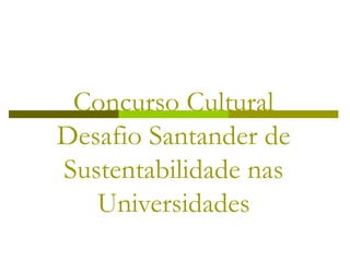 Concurso Cultural
Desafio Santander de
Sustentabilidade nas
Universidades
 