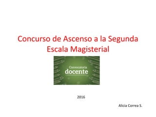 Concurso de Ascenso a la Segunda
Escala Magisterial
2016
Alicia Correa S.
2016
 
