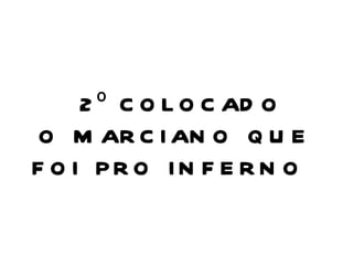 2 º C O L O C AD O
O M AR C I AN O Q U E
F O I PR O IN F E R N O