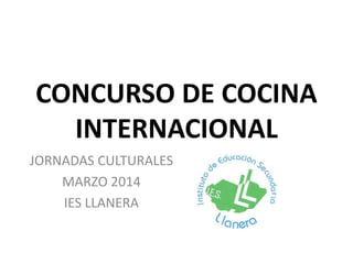 CONCURSO DE COCINA
INTERNACIONAL
JORNADAS CULTURALES
MARZO 2014
IES LLANERA
 