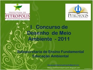I  Concurso de Desenho  de Meio Ambiente  - 2011 [email_address] Educacaoambientalpetropolis.blogspot.com Subsecretaria de Ensino Fundamental Educação Ambiental 
