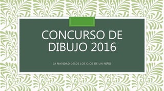 CONCURSO DE
DIBUJO 2016
LA NAVIDAD DESDE LOS OJOS DE UN NIÑO
 