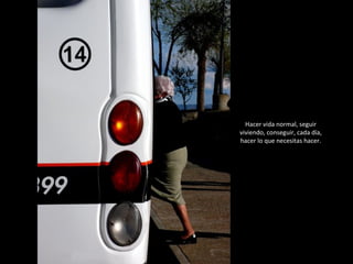 Hacer vida normal, seguir viviendo, conseguir, cada día, hacer lo que necesitas hacer. 