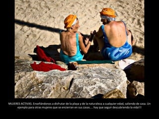 MUJERES ACTIVAS. Enseñándonos a disfrutar de la playa y de la naturaleza a cualquier edad, saliendo de casa. Un ejemplo para otras mujeres que se encierran en sus casas.... hay que seguir descubriendo la vida!!! 