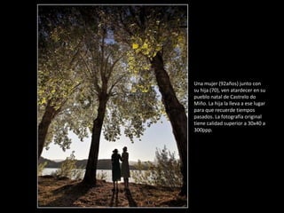 Una mujer (92años) junto con su hija (70), ven atardecer en su pueblo natal de Castrelo do Miño. La hija la lleva a ese lugar para que recuerde tiempos pasados. La fotografía original tiene calidad superior a 30x40 a 300ppp. 