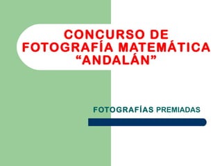 CONCURSO DE FOTOGRAFÍA MATEMÁTICA “ANDALÁN” FOTOGRAFÍAS  PREMIADAS 