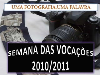 UMA FOTOGRAFIA,UMA PALAVRA SEMANA DAS VOCAÇÕES 2010/2011 