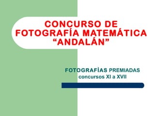 CONCURSO DE FOTOGRAFÍA MATEMÁTICA “ANDALÁN” FOTOGRAFÍAS  PREMIADAS concursos XI a XVII 