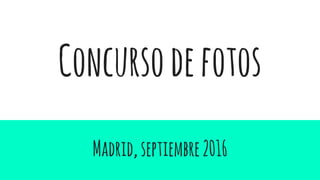 Concursodefotos
Madrid,septiembre2016
 