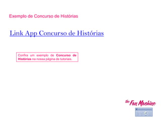 Link App Concurso de Histórias
Exemplo de Concurso de Histórias
Confira um exemplo de Concurso de
Histórias na nossa página de tutoriais.
 