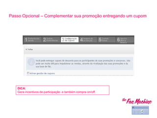 Passo Opcional – Complementar sua promoção entregando um cupom
DICA:
Gera incentivos de participação e também compra on/off.
 