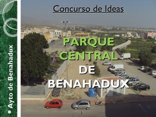 Concurso de IdeasConcurso de Ideas
PARQUEPARQUE
CENTRALCENTRAL
DEDE
BENAHADUXBENAHADUX
AytodeBenahadux
 