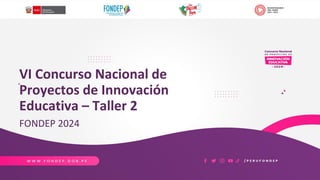 VI Concurso Nacional de
Proyectos de Innovación
Educativa – Taller 2
FONDEP 2024
 