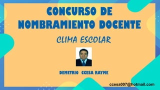 CONCURSO DE
NOMBRAMIENTO DOCENTE
CLIMA ESCOLAR
ccesa007@hotmail.com
DEMETRIO CCESA RAYME
 