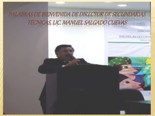 PALABRASDE BIENVENIDADEDIRECTORDESECUNDARIAS
TÉCNICAS,LIC.MANUELSALGADOCUEVAS