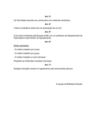 Art. 3º:
Os Pais Natais deverão ser construídos com materiais recicláveis.
Art. 4º:
Todos os trabalhos serão alvo de aprec...