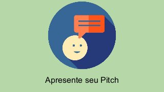 Apresente seu Pitch
 