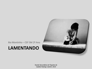 lamentandoBia Montinho – CEF SM 2º AnoEscola Secundária de Figueira de Castelo Rodrigo Janeiro 2010