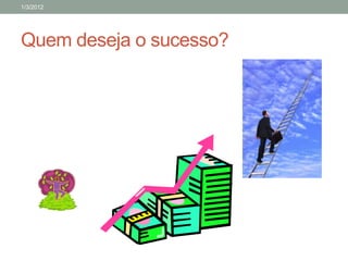 1/3/2012




Quem deseja o sucesso?
 
