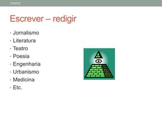 1/3/2012




Escrever – redigir
• Jornalismo
• Literatura
• Teatro
• Poesia
• Engenharia
• Urbanismo
• Medicina
• Etc.
 