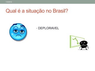 1/3/2012




Qual é a situação no Brasil?


             • DEPLORAVEL
 