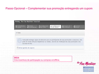 Passo Opcional – Complementar sua promoção entregando um cupom
DICA:
Cria incentivos de participação ou compras on/offline.
 