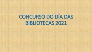 CONCURSO DO DÍA DAS
BIBLIOTECAS 2021
 