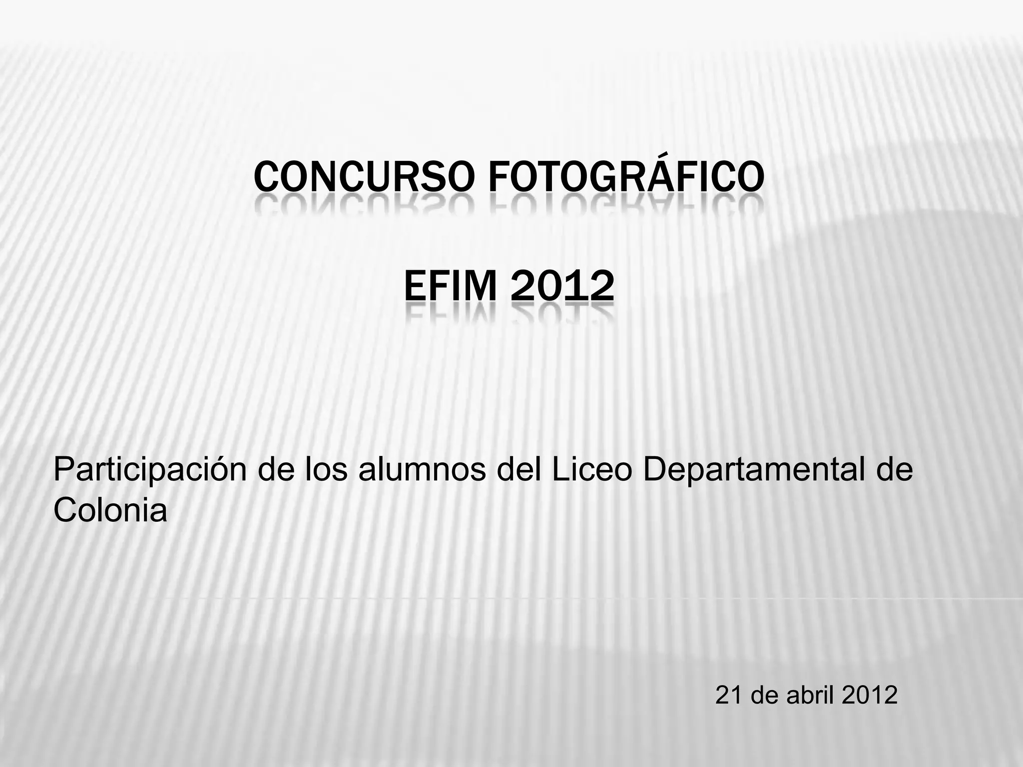 CONCURSO FOTOGRÁFICO
EFIM 2012
Participación de los alumnos del Liceo Departamental de
Colonia
21 de abril 2012